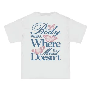 THE BODY WON'T GO WHERE THE MIND DOESN'T  - TEE
